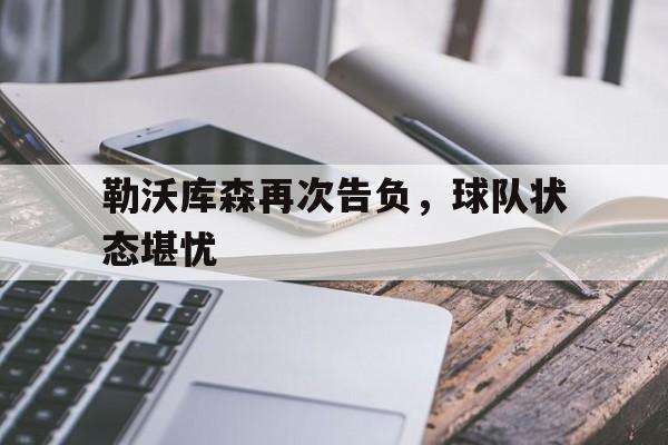欧博iOS安装教程-勒沃库森再次告负,球队状态堪忧了吗