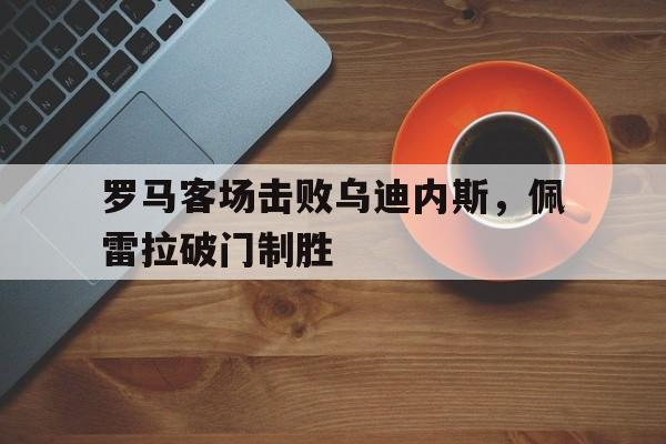 欧博iOS安装常见问题-罗马对阵乌迪内斯
